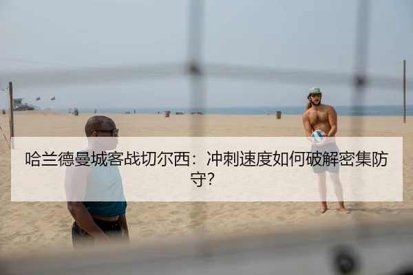 哈兰德曼城客战切尔西：冲刺速度如何破解密集防守？